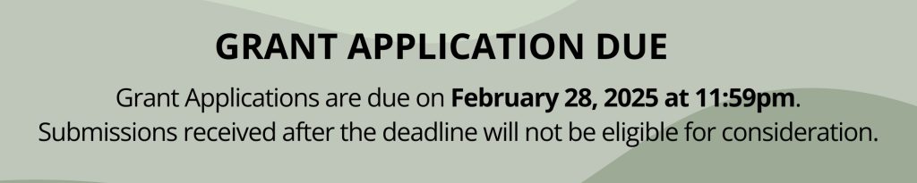 grant application due on February 28, 2025 at 11:59pm. Submissions received after the deadline will not be eligible for consideration.